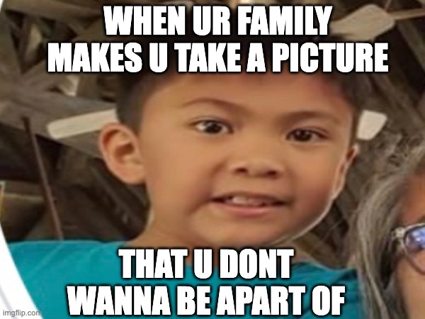 I dont wanna do this | WHEN UR FAMILY MAKES U TAKE A PICTURE; THAT U DONT WANNA BE APART OF | image tagged in memes,funny | made w/ Imgflip meme maker