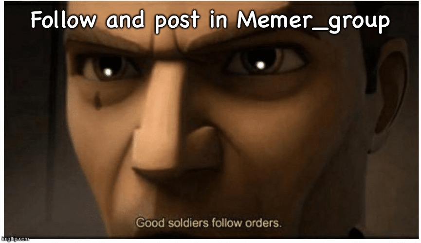 Good soldiers follow orders | Follow and post in Memer_group | image tagged in good soldiers follow orders | made w/ Imgflip meme maker