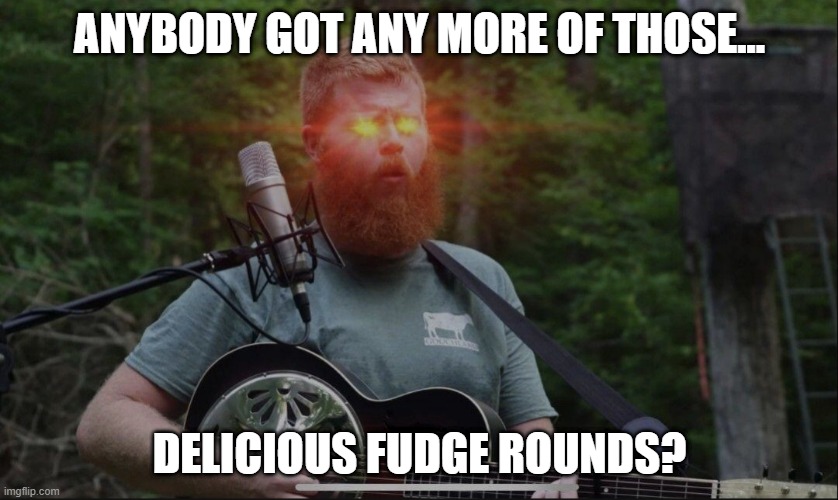 Rich men North of Richmond Laser eyes | ANYBODY GOT ANY MORE OF THOSE... DELICIOUS FUDGE ROUNDS? | image tagged in rich men north of richmond laser eyes | made w/ Imgflip meme maker