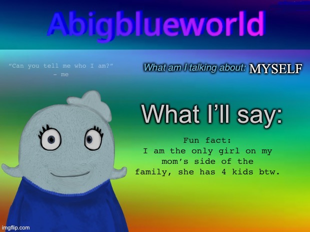 So 3 boys, 1 girl :) | MYSELF; Fun fact:
I am the only girl on my mom’s side of the family, she has 4 kids btw. | image tagged in abigblueworld announcement template | made w/ Imgflip meme maker