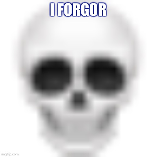 Skull emoji | I FORGOR | image tagged in skull emoji | made w/ Imgflip meme maker