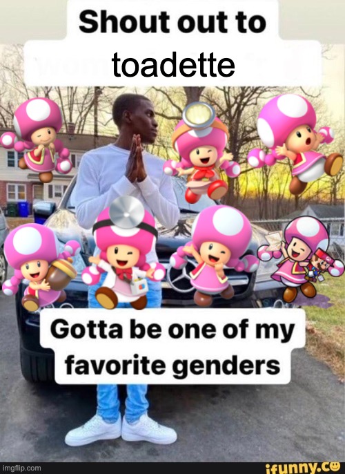 my beloved <3 | toadette | image tagged in gotta be one of my favorite genders | made w/ Imgflip meme maker