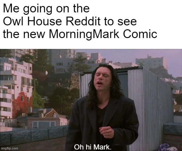 MorningMark | Me going on the Owl House Reddit to see the new MorningMark Comic; Oh hi Mark. | image tagged in memes,the owl house | made w/ Imgflip meme maker