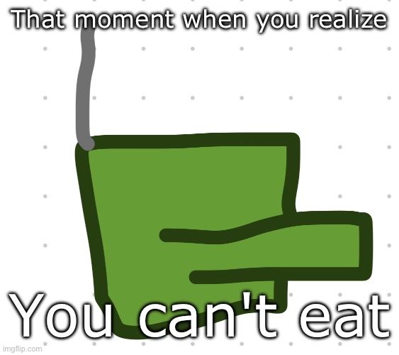 That moment when you realize; You can't eat | made w/ Imgflip meme maker