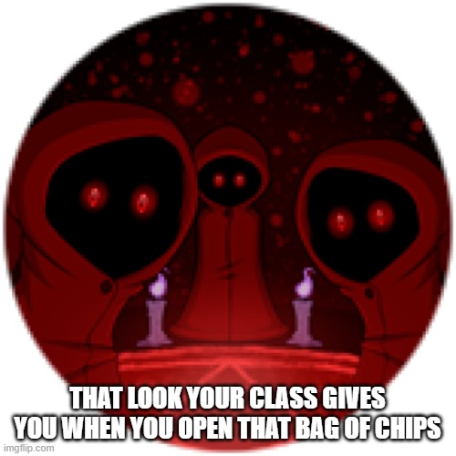 >Title goes here< (I couldn't think of one) | THAT LOOK YOUR CLASS GIVES YOU WHEN YOU OPEN THAT BAG OF CHIPS | image tagged in ha ha tags go brr,you have been eternally cursed for reading the tags,relatable | made w/ Imgflip meme maker