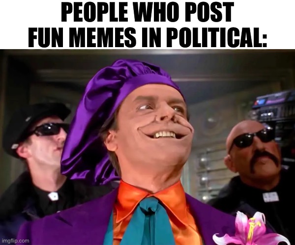 PEOPLE WHO POST FUN MEMES IN POLITICAL: | made w/ Imgflip meme maker