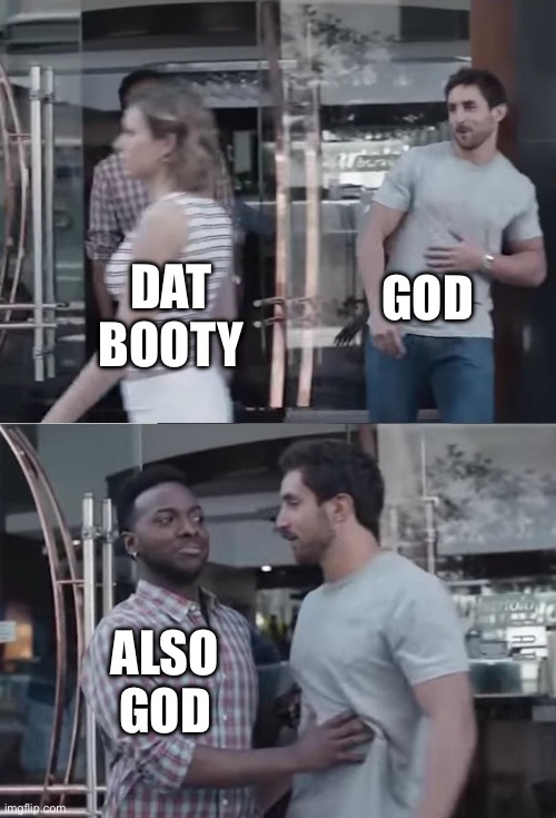 Bro, Not Cool. | GOD ALSO GOD DAT BOOTY | image tagged in bro not cool | made w/ Imgflip meme maker