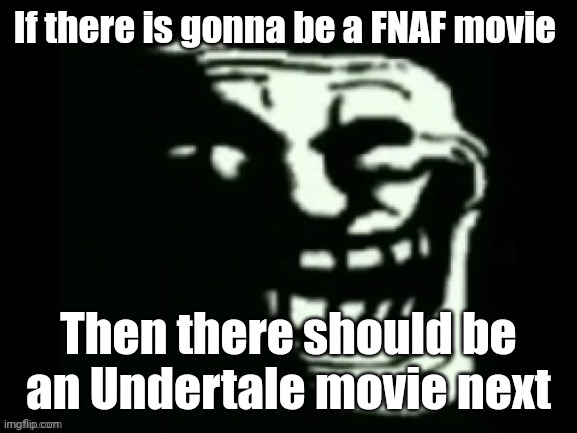 . | If there is gonna be a FNAF movie; Then there should be an Undertale movie next | image tagged in trollge | made w/ Imgflip meme maker