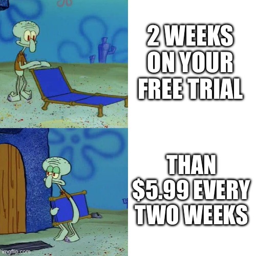 Free Trials Be Like: | 2 WEEKS ON YOUR FREE TRIAL; THAN $5.99 EVERY TWO WEEKS | image tagged in squidward chair | made w/ Imgflip meme maker
