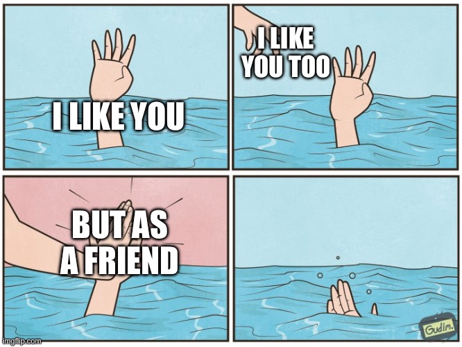 First meme here so idk | I LIKE YOU TOO; I LIKE YOU; BUT AS A FRIEND | image tagged in high five drown,memes,funny,relatable,friendzone,competition | made w/ Imgflip meme maker