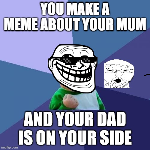 Success Kid | YOU MAKE A MEME ABOUT YOUR MUM; AND YOUR DAD IS ON YOUR SIDE | image tagged in memes,success kid | made w/ Imgflip meme maker