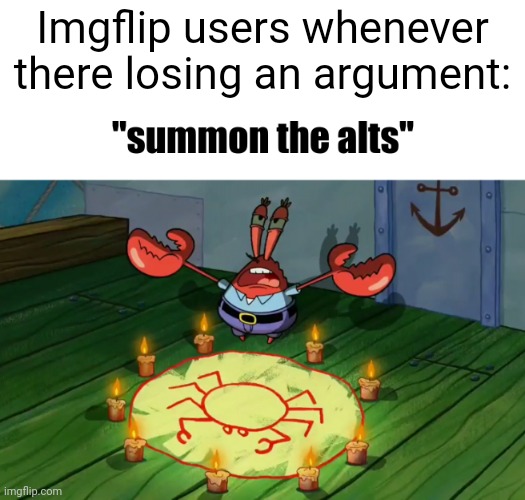 summon the alts | Imgflip users whenever there losing an argument: | image tagged in summon the alts | made w/ Imgflip meme maker
