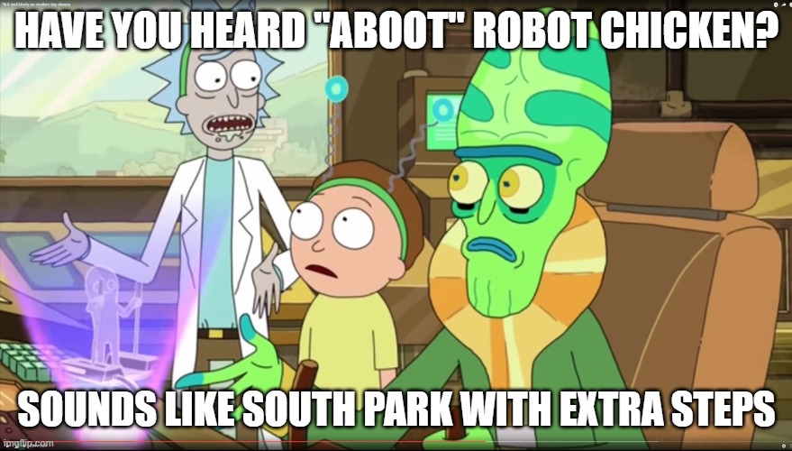 Welcome to Robot Chicken, it's South Park with extra steps | HAVE YOU HEARD "ABOOT" ROBOT CHICKEN? SOUNDS LIKE SOUTH PARK WITH EXTRA STEPS | image tagged in rick and morty slavery with extra steps,south park,robot chicken | made w/ Imgflip meme maker