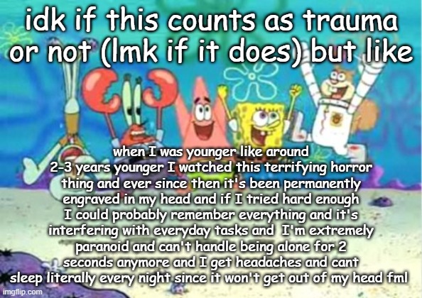 hip hip hooray | idk if this counts as trauma or not (lmk if it does) but like; when I was younger like around 2-3 years younger I watched this terrifying horror thing and ever since then it's been permanently engraved in my head and if I tried hard enough I could probably remember everything and it's interfering with everyday tasks and  I'm extremely paranoid and can't handle being alone for 2 seconds anymore and I get headaches and cant sleep literally every night since it won't get out of my head fml | image tagged in hip hip hooray | made w/ Imgflip meme maker