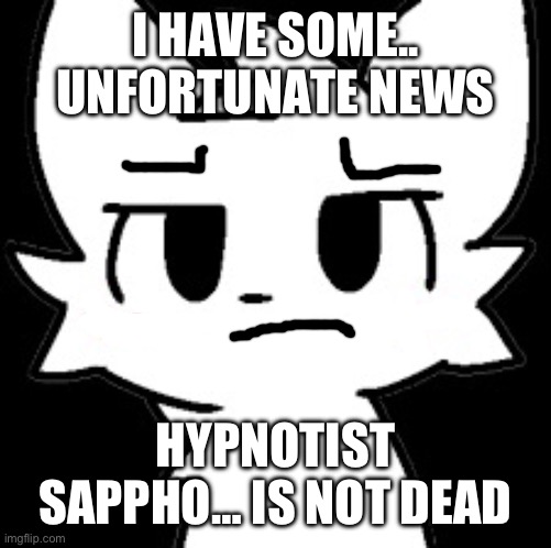 Unfortunately, she’s still alive, it upsets me | I HAVE SOME.. UNFORTUNATE NEWS; HYPNOTIST SAPPHO… IS NOT DEAD | image tagged in a series of unfortunate events,unfortunately | made w/ Imgflip meme maker
