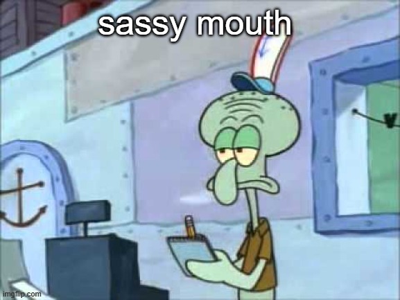 unamused squidward | sassy mouth | image tagged in unamused squidward | made w/ Imgflip meme maker