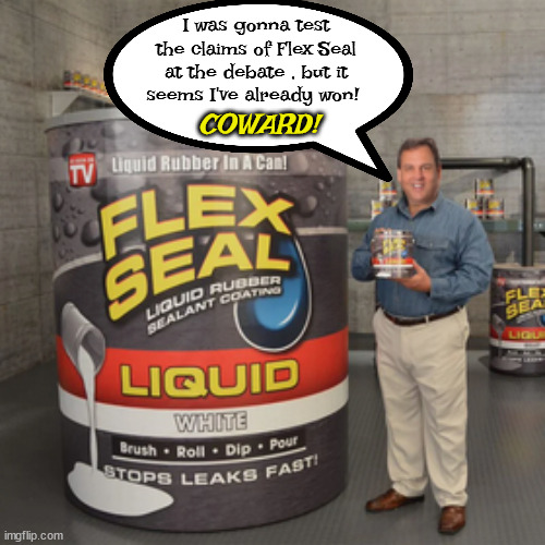 Trump gets his yap shut | I was gonna test the claims of Flex Seal at the debate , but it seems I've already won! COWARD! | image tagged in chris christie,flex seal,coward,yellow belly,chickenshit,bone spurs | made w/ Imgflip meme maker