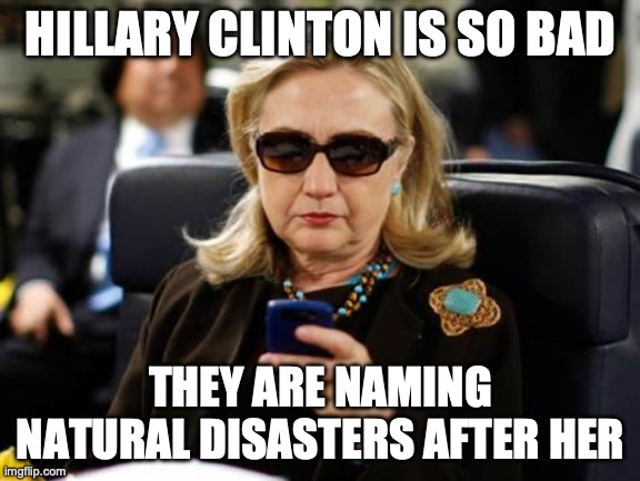 Hurricane Hillary | HILLARY CLINTON IS SO BAD; THEY ARE NAMING NATURAL DISASTERS AFTER HER | image tagged in memes,hillary clinton cellphone | made w/ Imgflip meme maker