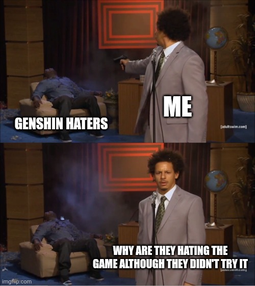 FR | ME; GENSHIN HATERS; WHY ARE THEY HATING THE GAME ALTHOUGH THEY DIDN'T TRY IT | image tagged in memes,who killed hannibal,genshin impact,genshin | made w/ Imgflip meme maker