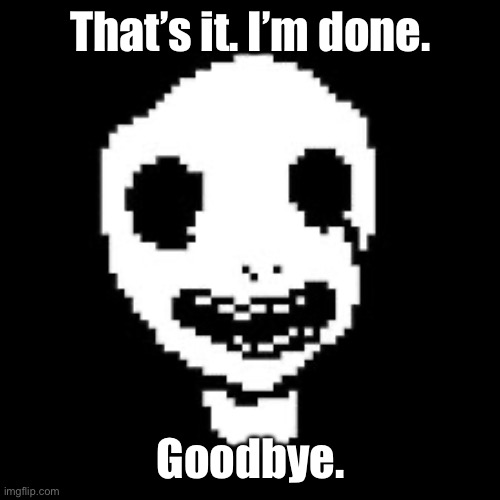 whiteface | That’s it. I’m done. Goodbye. | image tagged in whiteface | made w/ Imgflip meme maker