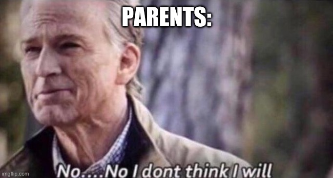 no i don't think i will | PARENTS: | image tagged in no i don't think i will | made w/ Imgflip meme maker