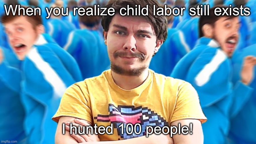 Ai footage | When you realize child labor still exists; I hunted 100 people! | image tagged in i hunted 100 people | made w/ Imgflip meme maker