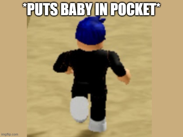 Puts Baby In Pocket | *PUTS BABY IN POCKET* | image tagged in roblox,baby,running | made w/ Imgflip meme maker