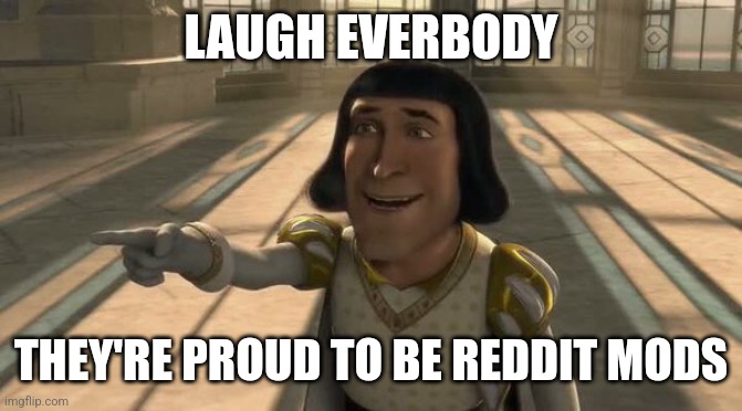 Lord farquaad | LAUGH EVERBODY; THEY'RE PROUD TO BE REDDIT MODS | image tagged in lord farquaad | made w/ Imgflip meme maker