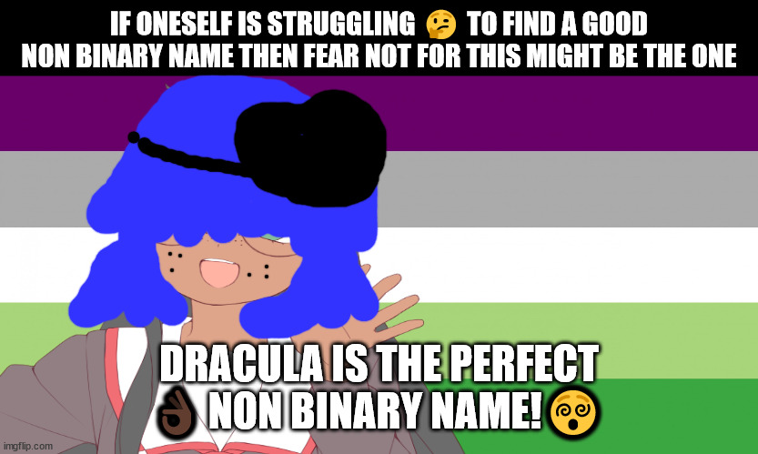 Non binary advice | IF ONESELF IS STRUGGLING 🤔 TO FIND A GOOD NON BINARY NAME THEN FEAR NOT FOR THIS MIGHT BE THE ONE; DRACULA IS THE PERFECT 👌🏿 NON BINARY NAME!😵 | image tagged in non binary memes,trans memes,transgender memes,non binary meme,non binary,siouxsie sioux will not die tomorrow | made w/ Imgflip meme maker