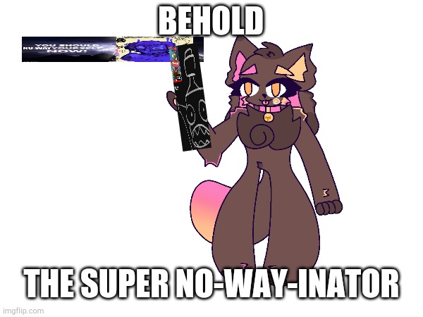 BEHOLD THE SUPER NO-WAY-INATOR | made w/ Imgflip meme maker