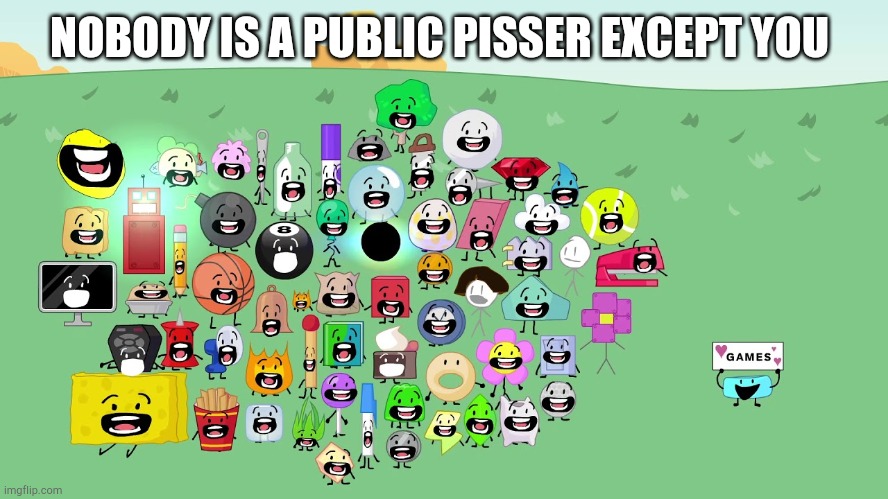 BFB chattering | NOBODY IS A PUBLIC PISSER EXCEPT YOU | image tagged in bfb chattering | made w/ Imgflip meme maker