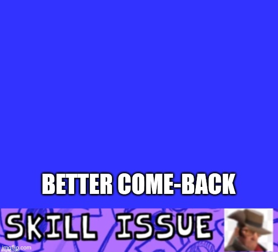 BETTER COME-BACK | made w/ Imgflip meme maker