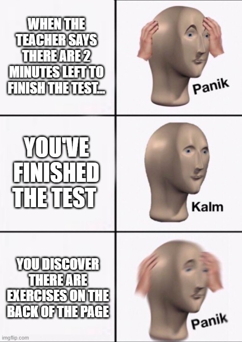 *PANIC* | WHEN THE TEACHER SAYS THERE ARE 2 MINUTES LEFT TO FINISH THE TEST... YOU'VE FINISHED THE TEST; YOU DISCOVER THERE ARE EXERCISES ON THE BACK OF THE PAGE | image tagged in stonks panic calm panic | made w/ Imgflip meme maker