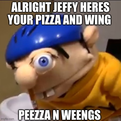 Jeffy after sneezing with eyes open | ALRIGHT JEFFY HERES YOUR PIZZA AND WING; PEEZZA N WEENGS | image tagged in jeffy after sneezing with eyes open | made w/ Imgflip meme maker