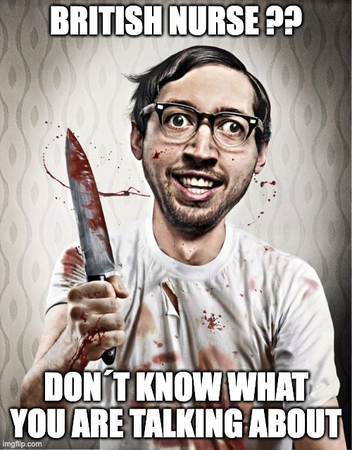 serial killer | BRITISH NURSE ?? DON´T KNOW WHAT YOU ARE TALKING ABOUT | image tagged in serial killer,funny,funny memes,funny meme,fun | made w/ Imgflip meme maker