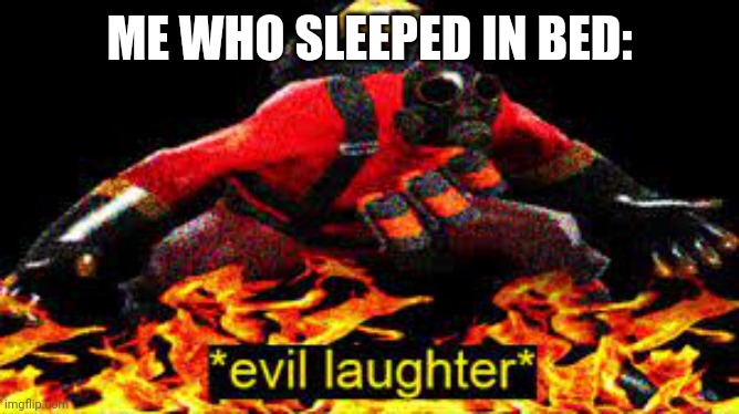 *evil laughter* | ME WHO SLEEPED IN BED: | image tagged in evil laughter | made w/ Imgflip meme maker