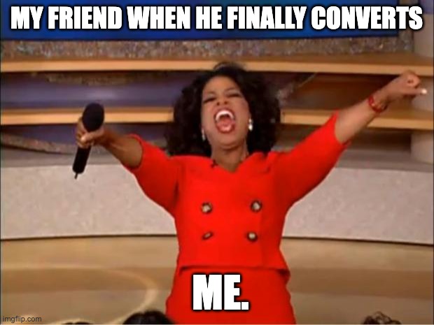 Oprah You Get A | MY FRIEND WHEN HE FINALLY CONVERTS; ME. | image tagged in memes,oprah you get a | made w/ Imgflip meme maker