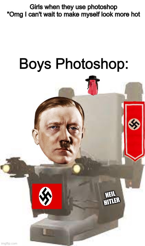 When you use photoshop | Girls when they use photoshop
"Omg I can't wait to make myself look more hot; Boys Photoshop:; HEIL HITLER | image tagged in memes,funny,nazi,boys vs girls,photoshop | made w/ Imgflip meme maker