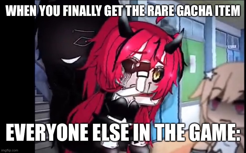 Hajsnsi | WHEN YOU FINALLY GET THE RARE GACHA ITEM; EVERYONE ELSE IN THE GAME: | image tagged in haunted | made w/ Imgflip meme maker
