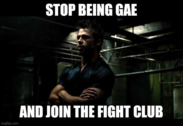 fight club | STOP BEING GAE AND JOIN THE FIGHT CLUB | image tagged in fight club | made w/ Imgflip meme maker