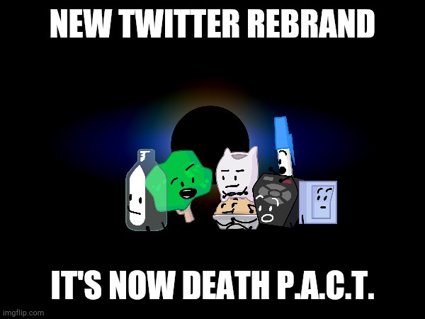 NEW TWITTER REBRAND IT'S NOW DEATH P.A.C.T. | made w/ Imgflip meme maker