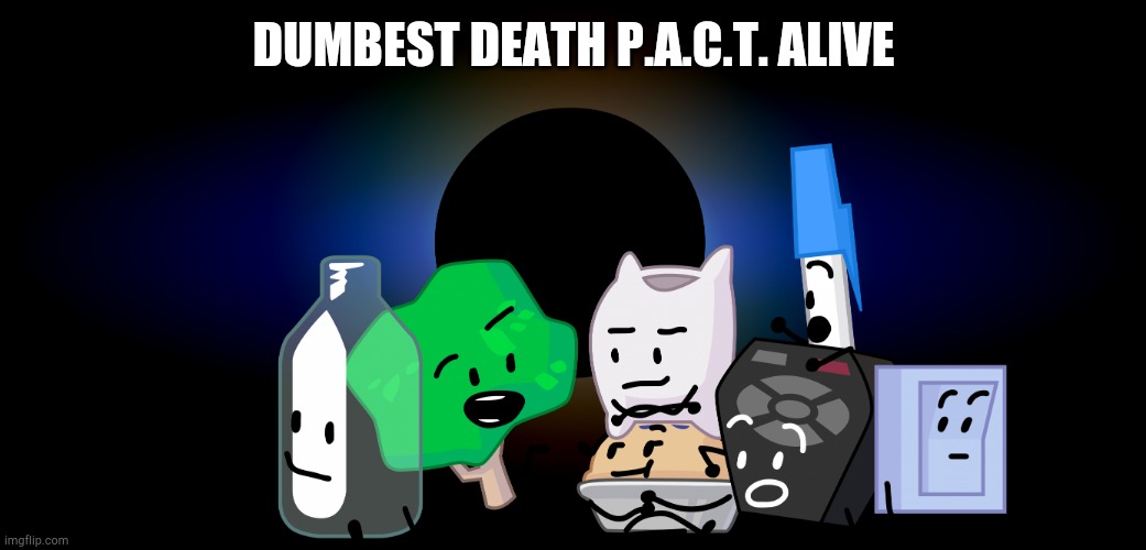 Death P.A.C.T. | DUMBEST DEATH P.A.C.T. ALIVE | image tagged in death p a c t | made w/ Imgflip meme maker