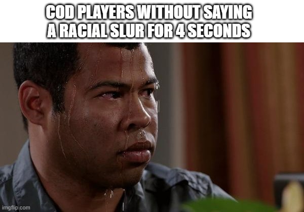 this is my alt acc to dazz88ler, so im back (lets start a controversy) | COD PLAYERS WITHOUT SAYING A RACIAL SLUR FOR 4 SECONDS | image tagged in sweating bullets | made w/ Imgflip meme maker