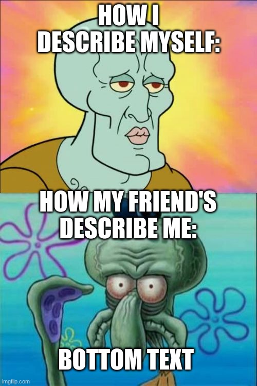 Squidward | HOW I DESCRIBE MYSELF:; HOW MY FRIEND'S DESCRIBE ME:; BOTTOM TEXT | image tagged in memes,squidward,myself,friends,describe | made w/ Imgflip meme maker
