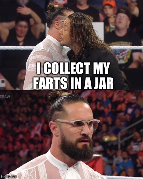 Farts in a jar | I COLLECT MY FARTS IN A JAR | image tagged in wwe | made w/ Imgflip meme maker