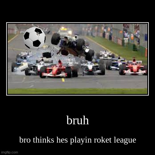 roket league in f1 | bruh | bro thinks hes playin roket league | image tagged in funny,demotivationals | made w/ Imgflip demotivational maker