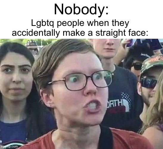 Blud cant even make a straight face | Nobody:; Lgbtq people when they accidentally make a straight face: | image tagged in triggered liberal,memes,funny,straight,lgbtq | made w/ Imgflip meme maker