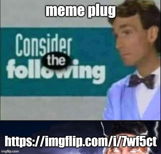 https://imgflip.com/i/7wf5ct | meme plug; https://imgflip.com/i/7wf5ct | image tagged in meme plug | made w/ Imgflip meme maker