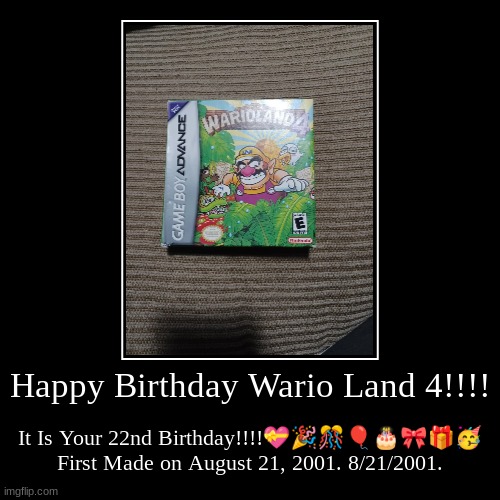 This Isn't Supposed To Be Funny. But, Today Is Wario Land 4's Birthday!!!! | Happy Birthday Wario Land 4!!!! | It Is Your 22nd Birthday!!!!????????
First Made on August 21, 2001. 8/21/2001. | image tagged in funny,demotivationals,wario | made w/ Imgflip demotivational maker
