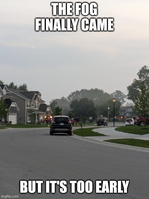 U would understand if u read one of my other posts | THE FOG FINALLY CAME; BUT IT'S TOO EARLY | image tagged in the fog is coming | made w/ Imgflip meme maker